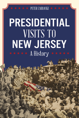 Presidential Visits to New Jersey: A History - Zablocki, Peter