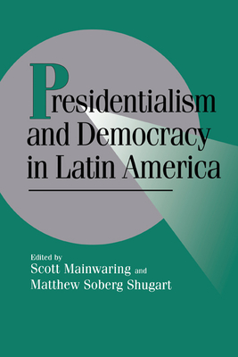 Presidentialism and Democracy in Latin America - Mainwaring, Scott (Editor), and Shugart, Matthew Soberg (Editor)