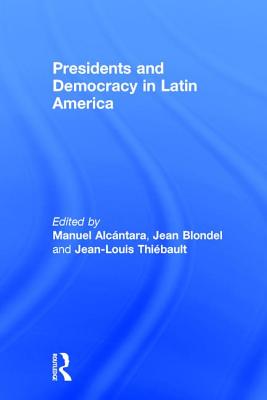 Presidents and Democracy in Latin America - Alcntara, Manuel (Editor), and Blondel, Jean (Editor), and Thibault, Jean-Louis (Editor)