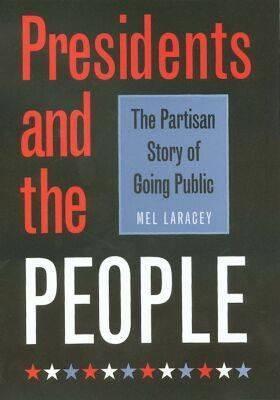 Presidents and the People: The Partisan Story of Going Public - Laracey, Melvin C, Dr., Ph.D.