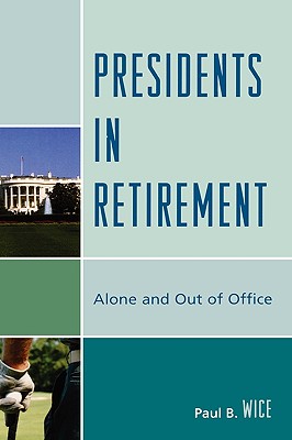 Presidents in Retirement: Alone and Out of the Office - Wice, Paul B