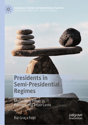 Presidents in Semi-Presidential Regimes: Moderating Power in Portugal and Timor-Leste - Graa Feij, Rui