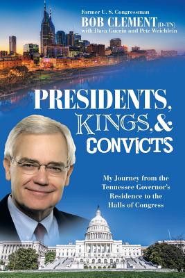 Presidents, Kings, and Convicts: My Journey from the Tennessee Governor's Residence to the Halls of Congress - Clement, Bob, and Guerin, Dava, and Weichlein, Pete