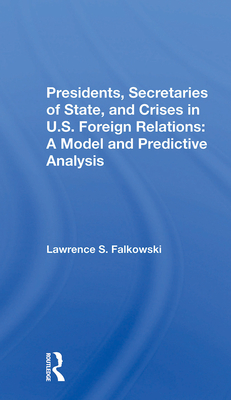 Presidents, Secretaries of State, and Crises in U.S. Foreign Relations: A Model and Predictive Analysis - Falkowski, Lawrence