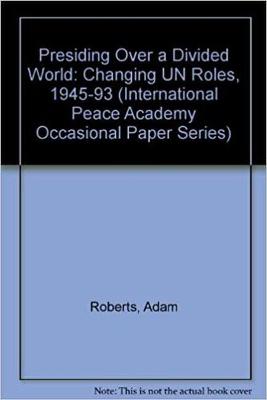 Presiding Over a Divided World: Changing Un Roles, 1945-1993 - Roberts, Adam, and Kingsbury, Benedict