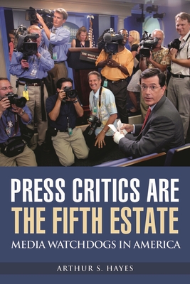 Press Critics Are the Fifth Estate: Media Watchdogs in America - Hayes, Arthur