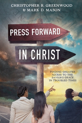 Press Forward in Christ: Finding Greater Access to the Savior's Grace in Troubled Times - Greenwood, Christopher, and Mason, Mark, PhD