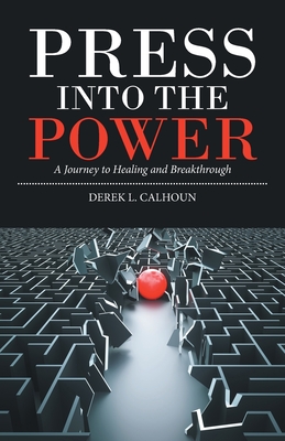 Press into the Power: A Journey to Healing and Breakthrough - Calhoun, Derek L