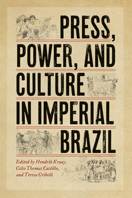 Press, Power, and Culture in Imperial Brazil - Kraay, Hendrik (Editor), and Cribelli, Teresa (Editor), and Castilho, Celso Thomas (Editor)