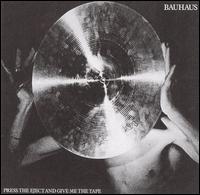 Press the Eject and Give Me the Tape - Bauhaus