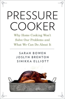 Pressure Cooker: Why Home Cooking Won't Solve Our Problems and What We Can Do About It - Bowen, Sarah, and Brenton, Joslyn, and Elliott, Sinikka