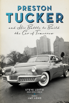 Preston Tucker and His Battle to Build the Car of Tomorrow - Lehto, Steve, and Leno, Jay (Foreword by)