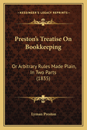 Preston's Treatise On Bookkeeping: Or Arbitrary Rules Made Plain, In Two Parts (1835)