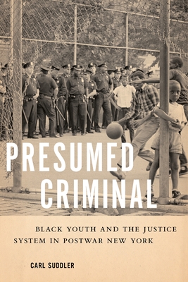 Presumed Criminal: Black Youth and the Justice System in Postwar New York - Suddler, Carl