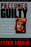 Presumed Guilty: An Investigation Into the Jonbenet Ramsey Case, the Media, and the Culture of Pornography
