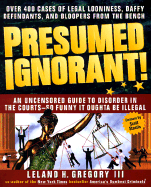 Presumed Ignorant!: Over 400 Cases of Legal Looniness, Daffy Defendants, and Bloopers from the Bench - Gregory, Leland