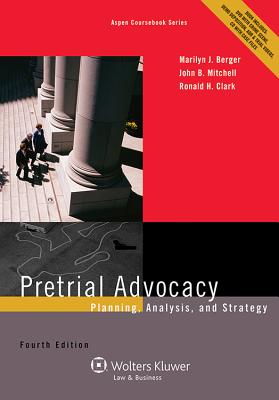 Pretrial Advocacy: Planning, Analysis, and Strategy, Fourth Edition - Berger, Marilyn J, and Mitchell, John B, and Clark, Ronald H