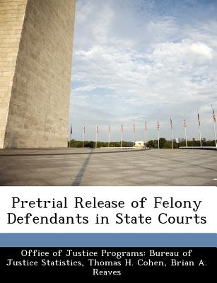 Pretrial Release of Felony Defendants in State Courts - Office of Justice Programs Bureau of Ju (Creator), and Cohen, Thomas H, and Reaves, Brian A