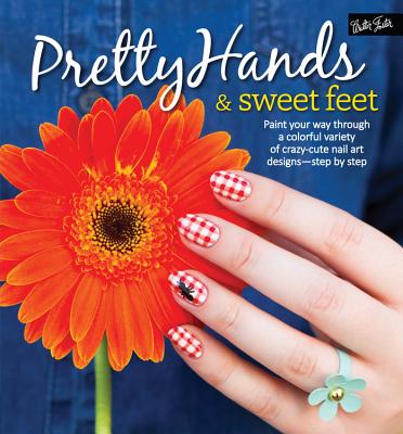 Pretty Hands & Sweet Feet: Paint Your Way Through a Colorful Variety of Crazy-Cute Nail Art Designs - Step by Step - Tremlin, Samantha, and Waite, Sarah, and Parsons, Katy