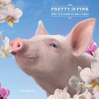 Pretty in Pink: Why It's Good to Be a Girl! - Elsdale, Bob