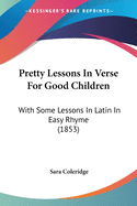 Pretty Lessons In Verse For Good Children: With Some Lessons In Latin In Easy Rhyme (1853)