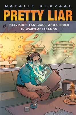 Pretty Liar: Television, Language, and Gender in Wartime Lebanon - Khazaal, Natalie