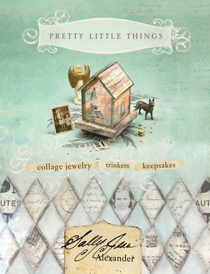 Pretty Little Things: Collage Jewelry, Trinkets and Keepsakes - Alexander, Sally Jean, and Davenport, Tonia (Editor)