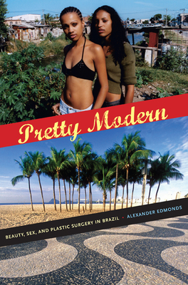 Pretty Modern: Beauty, Sex, and Plastic Surgery in Brazil - Edmonds, Alexander