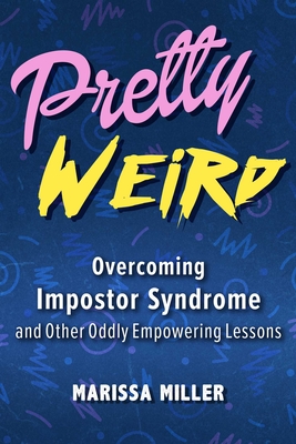 Pretty Weird: Overcoming Impostor Syndrome and Other Oddly Empowering Lessons - Miller, Marissa