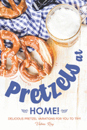 Pretzels at Home!: Delicious Pretzel Variations for You to Try!