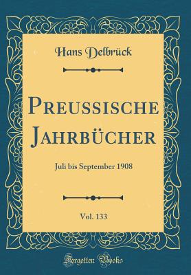 Preu?ische Jahrb?cher, Vol. 133: Juli Bis September 1908 (Classic Reprint) - Delbr?ck, Hans