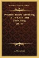 Preussens Innere Verwaltung In Der Krisis Ihrer Neubildung (1876)