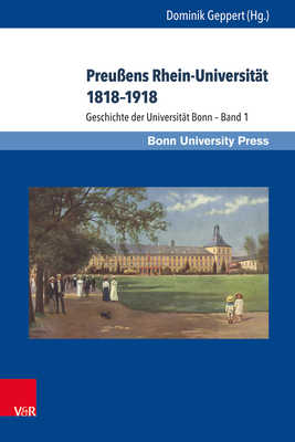 Preussens Rhein-Universitat 1818-1918: Geschichte Der Universitat Bonn - Band 1 - Geppert, Dominik (Contributions by), and Schott, Heinz (Contributions by), and Schmoeckel, Mathias (Contributions by)