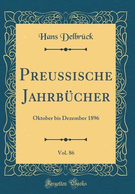 Preussische Jahrb?cher, Vol. 86: Oktober Bis Dezember 1896 (Classic Reprint) - Delbruck, Hans