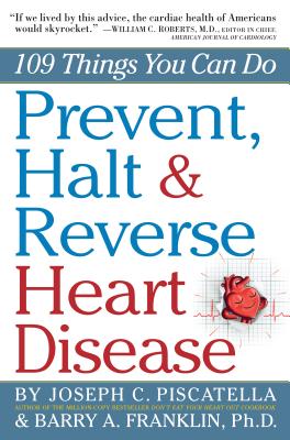 Prevent, Halt & Reverse Heart Disease: 109 Things You Can Do - Franklin, Barry, Dr., Ph.D., and Piscatella, Joseph C