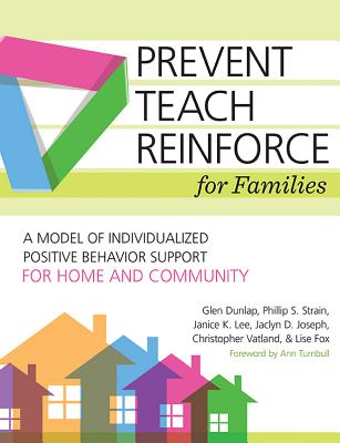 Prevent-Teach-Reinforce for Families: A Model of Individualized Positive Behavior Support for Home and Community - Dunlap, Glen, and Fox, Lise, Dr., and Lee, Janice K, Ed