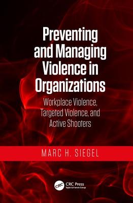 Preventing and Managing Violence in Organizations: Workplace Violence, Targeted Violence, and Active Shooters - Siegel, Marc H.