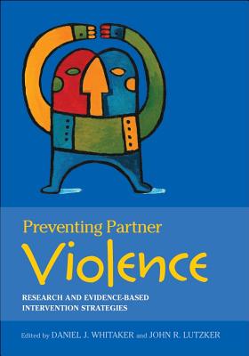Preventing Partner Violence: Research and Evidence-Based Intervention Strategies - Whitaker, Daniel, Dr. (Editor), and Lutzker, John R, PhD (Editor)