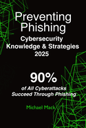 Preventing Phishing - Cybersecurity Knowledge & Strategies 2025: 90% of All Cyberattacks Succeed Through Phishing