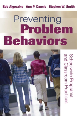 Preventing Problem Behaviors: Schoolwide Programs and Classroom Practices - Algozzine, Bob, Dr., and Daunic, Ann P, Dr., and Smith, Stephen W