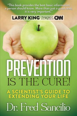Prevention Is the Cure!: A Scientist's Guide to Extending Your Life - Sancilio, Frederick D, Dr., PH.D., and Bowden, Jonny, PhD, CNS (Foreword by)