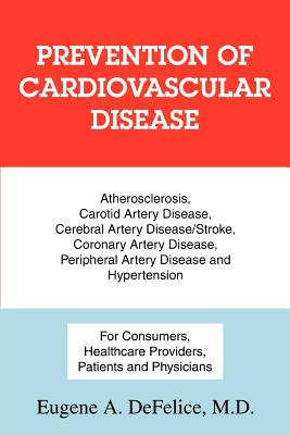 Prevention of Cardiovascular Disease: Atherosclerosis, Carotid Artery Disease, Cerebral Artery Disease/Stroke, Coronary Artery Disease, Peripheral Art - DeFelice, Eugene a