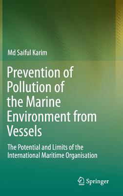 Prevention of Pollution of the Marine Environment from Vessels: The Potential and Limits of the International Maritime Organisation - Karim, MD Saiful