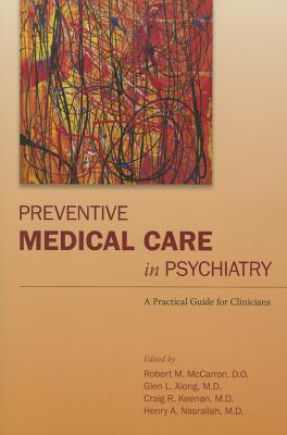 Preventive Medical Care in Psychiatry: A Practical Guide for Clinicians - McCarron, Robert M (Editor), and Xiong, Glen L (Editor), and Keenan, Craig R (Editor)