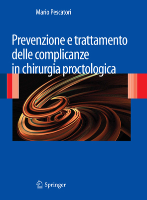 Prevenzione E Trattamento Delle Complicanze in Chirurgia Proctologica - Pescatori, Mario