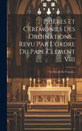 Prires Et Crmonies Des Ordinations... Revu Par L'ordre Du Pape Clment Viii: En Latin Et En Franais...