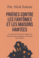 Pri?res Contre Les Fant?mes Et Les Maisons Hant?es: 100 points de Pri?re pour ?loigner les Intrusions Fantomatiques et R?cup?rer Votre Maison