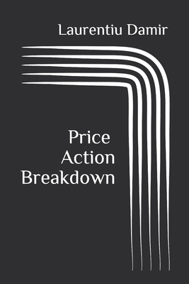 Price Action Breakdown: Exclusive Price Action Trading Approach to Financial Markets - Damir, Laurentiu