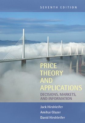 Price Theory and Applications: Decisions, Markets, and Information - Hirshleifer, Jack, and Glazer, Amihai, and Hirshleifer, David