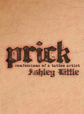 Prick: Confessions of a Tattoo Artist - Little, Ashley
